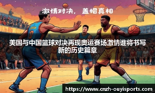 美国与中国篮球对决再现奥运赛场激情谁将书写新的历史篇章