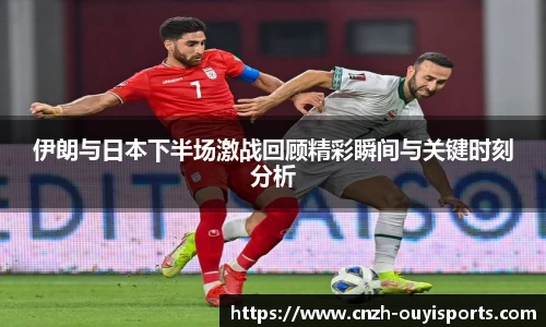 伊朗与日本下半场激战回顾精彩瞬间与关键时刻分析